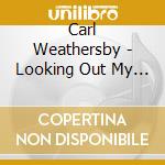 Carl Weathersby - Looking Out My Window cd musicale di Weathersby Carl