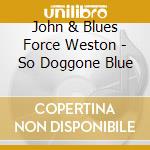 John & Blues Force Weston - So Doggone Blue cd musicale