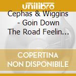 Cephas & Wiggins - Goin Down The Road Feelin Bad cd