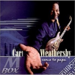 Carl Weathersby - Come To Papa cd musicale di Weathersby Carl