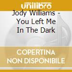 Jody Williams - You Left Me In The Dark cd musicale di WILLIAMS JODY