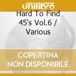 Hard To Find 45's Vol.6 / Various cd musicale