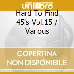 Hard To Find 45's Vol.15 / Various cd musicale