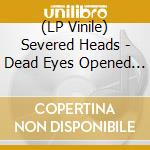 (LP Vinile) Severed Heads - Dead Eyes Opened (12')