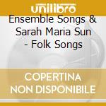 Ensemble Songs & Sarah Maria Sun - Folk Songs cd