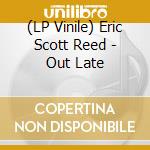 (LP Vinile) Eric Scott Reed - Out Late vinile