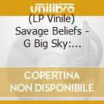 (LP Vinile) Savage Beliefs - G Big Sky: A Recorded History Of Savage Beliefs vinile