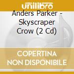 Anders Parker - Skyscraper Crow (2 Cd) cd