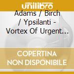 Adams / Birch / Ypsilanti - Vortex Of Urgent Winds cd