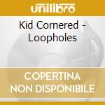 Kid Cornered - Loopholes cd musicale di Kid Cornered