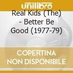 Real Kids (The) - Better Be Good (1977-79) cd