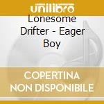 Lonesome Drifter - Eager Boy cd
