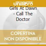 Girls At Dawn - Call The Doctor cd musicale di Girls At Dawn