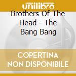 Brothers Of The Head - The Bang Bang cd musicale di Brothers Of The Head