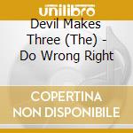 Devil Makes Three (The) - Do Wrong Right cd musicale