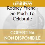 Rodney Friend - So Much To Celebrate cd