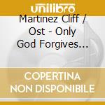 Martinez Cliff / Ost - Only God Forgives (Limited Edition Pressing) cd musicale di Martinez Cliff / Ost