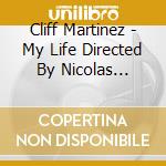 Cliff Martinez - My Life Directed By Nicolas Winding Refn / O.S.T. cd musicale di Cliff Martinez