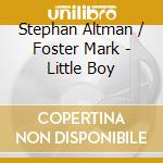 Stephan Altman / Foster Mark - Little Boy cd musicale di Stephan Altman / Foster Mark