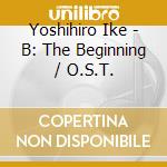 Yoshihiro Ike - B: The Beginning / O.S.T. cd