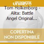 Tom Holkenborg - Alita: Battle Angel Original Motion Picture Sound cd musicale di Tom Holkenborg