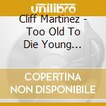 Cliff Martinez - Too Old To Die Young (Original Series Soundtrack) (2 Cd) cd musicale