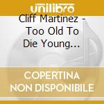 Cliff Martinez - Too Old To Die Young (Original Series Soundtrack) (2 Cd) cd