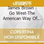 James Brown - Go West-The American Way Of Music (1996) cd musicale di James Brown