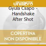 Gyula Csapo - Handshake After Shot cd musicale di Gyula Csapo