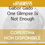 Gabor Gado - One Glimpse Is Not Enough cd musicale di Gabor Gado