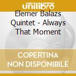 Elemer Balazs Quintet - Always That Moment cd musicale di Elemer Balazs Quintet