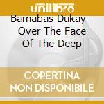 Barnabas Dukay - Over The Face Of The Deep cd musicale di Barnabas Dukay
