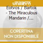 Eotvos / Bartok - The Miraculous Mandarin / Concerto cd musicale di Eotvos / Bartok