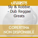 Sly & Robbie - Dub Reggae Greats cd musicale di SLY & ROBBIE