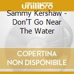 Sammy Kershaw - Don'T Go Near The Water cd musicale di Sammy Kershaw