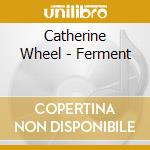 Catherine Wheel - Ferment cd musicale di WHEEL CATHERINE