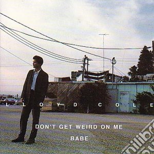 Lloyd Cole - Don't Get Weird On Me Babe cd musicale di COLE LLOYD