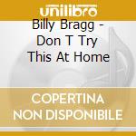 Billy Bragg - Don T Try This At Home cd musicale di Billy Bragg