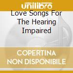 Love Songs For The Hearing Impaired cd