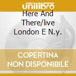 Here And There/live London E N.y. cd