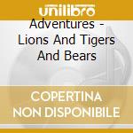Adventures - Lions And Tigers And Bears cd