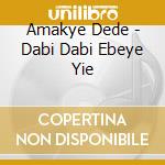 Amakye Dede - Dabi Dabi Ebeye Yie  cd