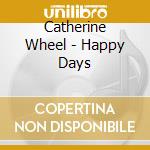 Catherine Wheel - Happy Days cd musicale di Catherine Wheel