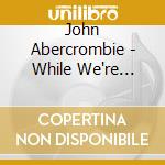 John Abercrombie - While We're Young cd