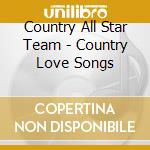 Country All Star Team - Country Love Songs cd musicale di Country All Star Team