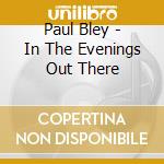 Paul Bley - In The Evenings Out There cd musicale di BLEY/PEACOCK/OXLEY/SURMAN