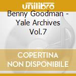 Benny Goodman - Yale Archives Vol.7 cd musicale di Benny Goodman
