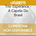 Trio Esperanca - A Capela Do Brasil cd musicale di TRIO ESPERAN