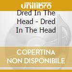Dred In The Head - Dred In The Head cd musicale di Dred In The Head