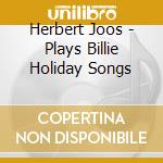 Herbert Joos - Plays Billie Holiday Songs cd musicale